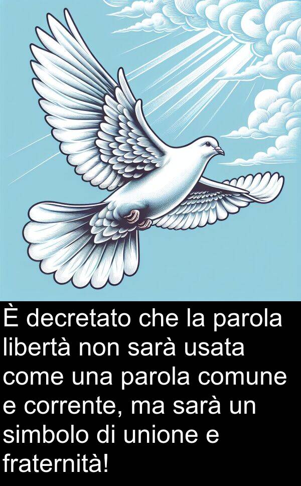 unione: È decretato che la parola libertà non sarà usata come una parola comune e corrente, ma sarà un simbolo di unione e fraternità!