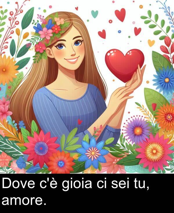 gioia: Dove c'è gioia ci sei tu, amore.