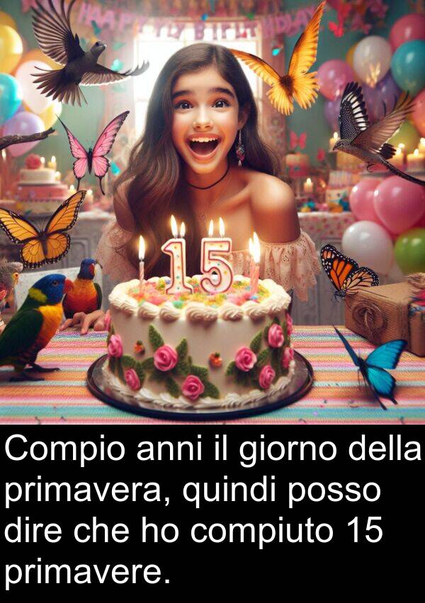 anni: Compio anni il giorno della primavera, quindi posso dire che ho compiuto 15 primavere.