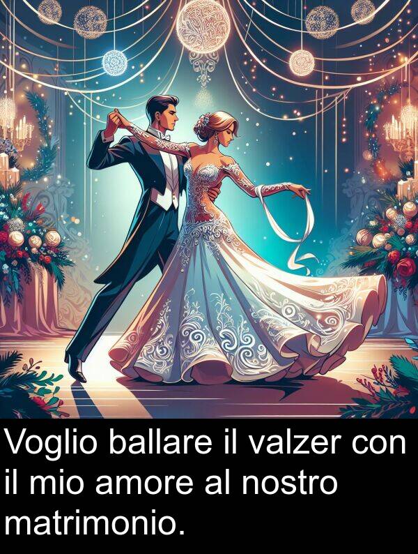 nostro: Voglio ballare il valzer con il mio amore al nostro matrimonio.