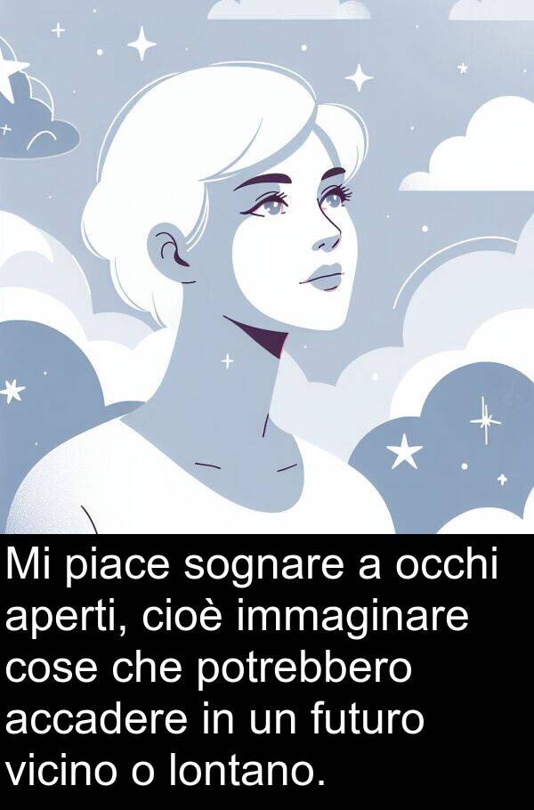 accadere: Mi piace sognare a occhi aperti, cioè immaginare cose che potrebbero accadere in un futuro vicino o lontano.