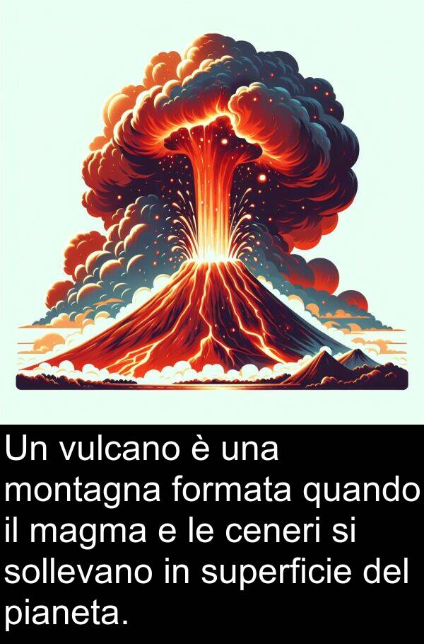 magma: Un vulcano è una montagna formata quando il magma e le ceneri si sollevano in superficie del pianeta.