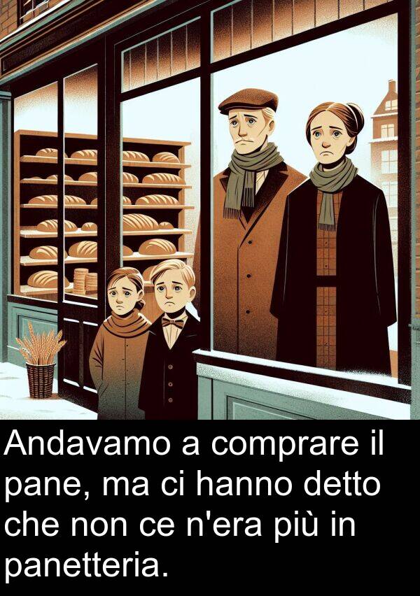 pane: Andavamo a comprare il pane, ma ci hanno detto che non ce n'era più in panetteria.