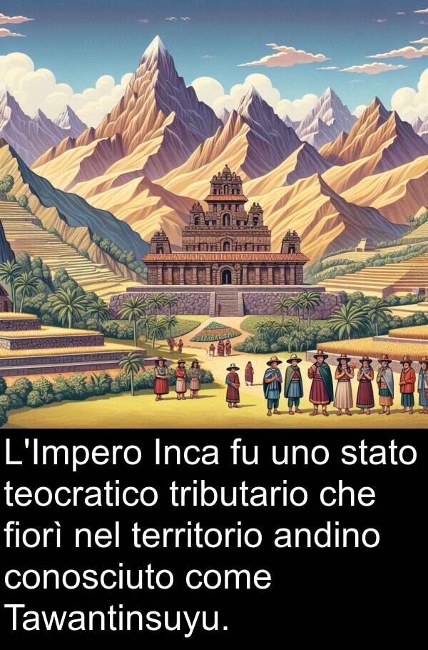 territorio: L'Impero Inca fu uno stato teocratico tributario che fiorì nel territorio andino conosciuto come Tawantinsuyu.