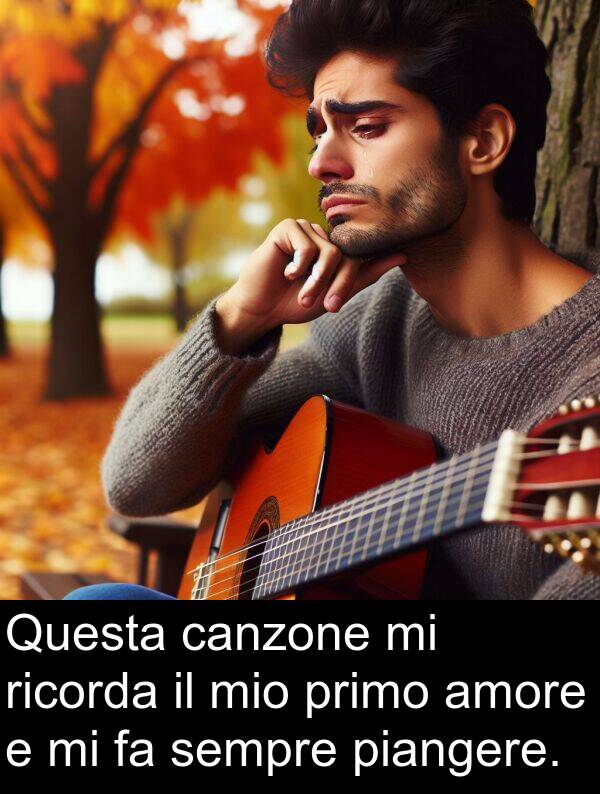 canzone: Questa canzone mi ricorda il mio primo amore e mi fa sempre piangere.