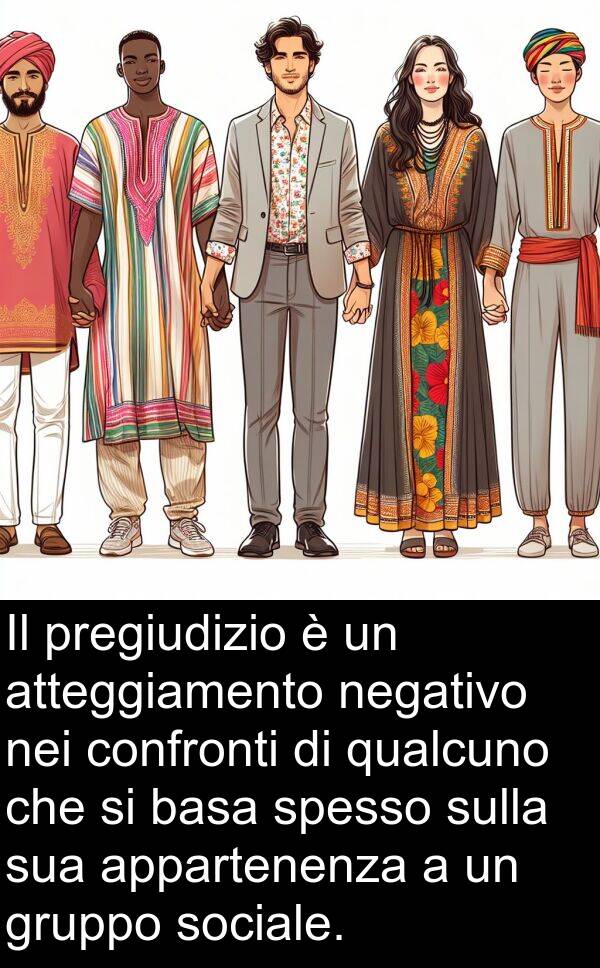 negativo: Il pregiudizio è un atteggiamento negativo nei confronti di qualcuno che si basa spesso sulla sua appartenenza a un gruppo sociale.