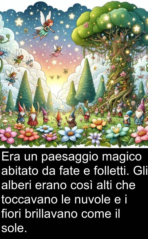 magico: Era un paesaggio magico abitato da fate e folletti. Gli alberi erano così alti che toccavano le nuvole e i fiori brillavano come il sole.