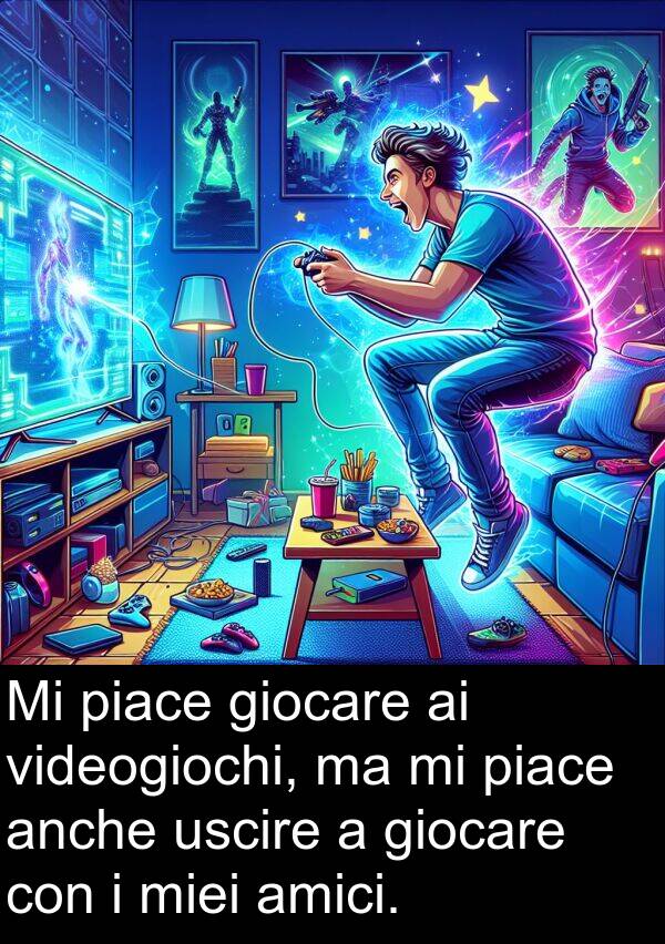 anche: Mi piace giocare ai videogiochi, ma mi piace anche uscire a giocare con i miei amici.