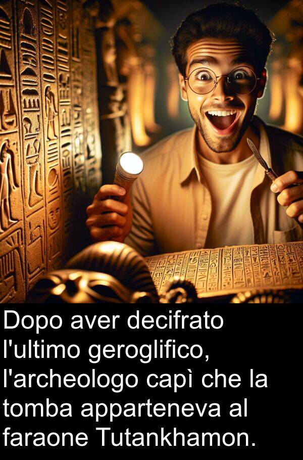 capì: Dopo aver decifrato l'ultimo geroglifico, l'archeologo capì che la tomba apparteneva al faraone Tutankhamon.