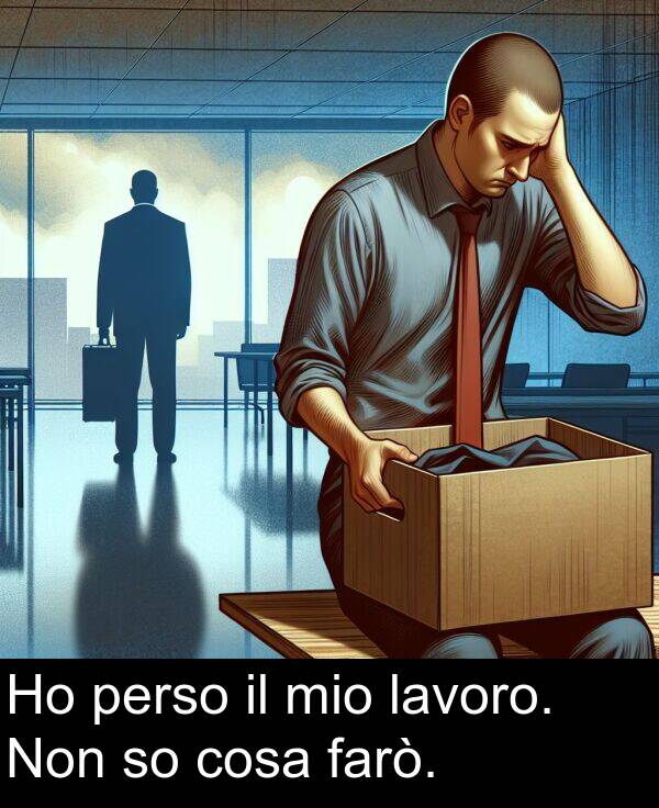 farò: Ho perso il mio lavoro. Non so cosa farò.