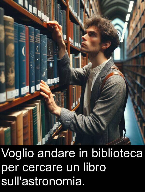 biblioteca: Voglio andare in biblioteca per cercare un libro sull'astronomia.