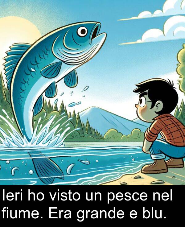 blu: Ieri ho visto un pesce nel fiume. Era grande e blu.