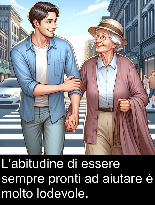 aiutare: L'abitudine di essere sempre pronti ad aiutare è molto lodevole.