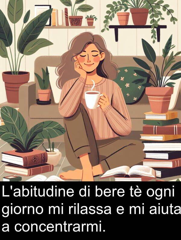 giorno: L'abitudine di bere tè ogni giorno mi rilassa e mi aiuta a concentrarmi.