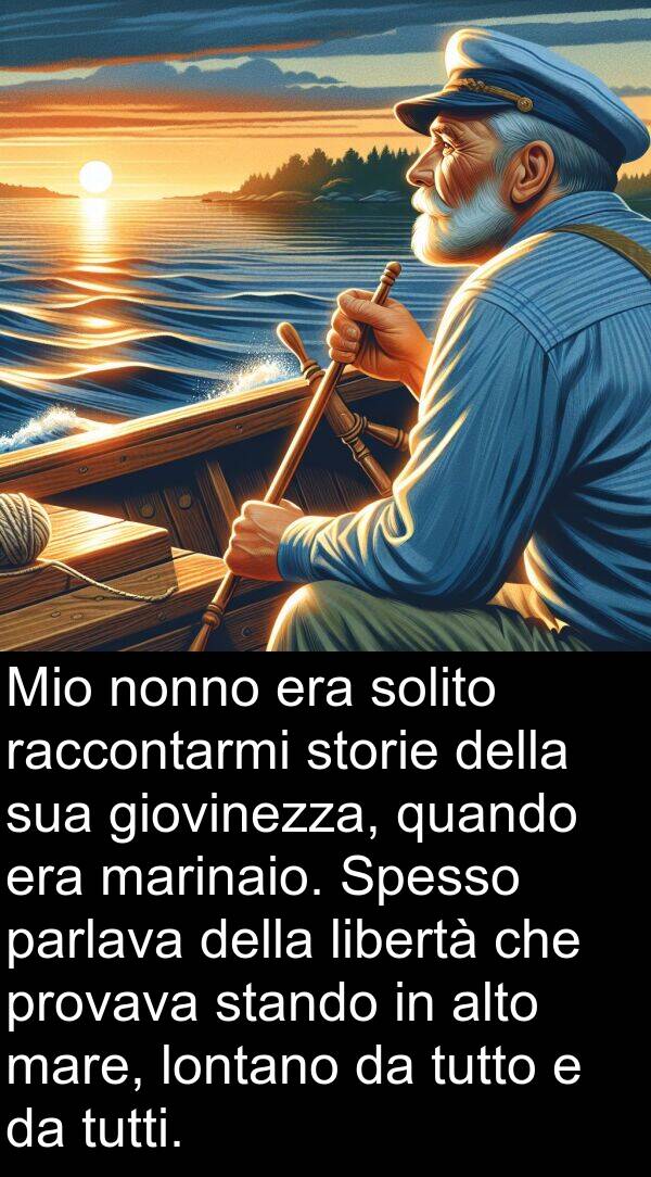 raccontarmi: Mio nonno era solito raccontarmi storie della sua giovinezza, quando era marinaio. Spesso parlava della libertà che provava stando in alto mare, lontano da tutto e da tutti.