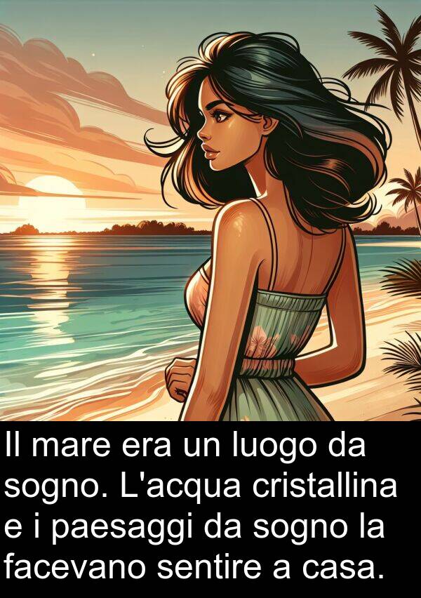 cristallina: Il mare era un luogo da sogno. L'acqua cristallina e i paesaggi da sogno la facevano sentire a casa.