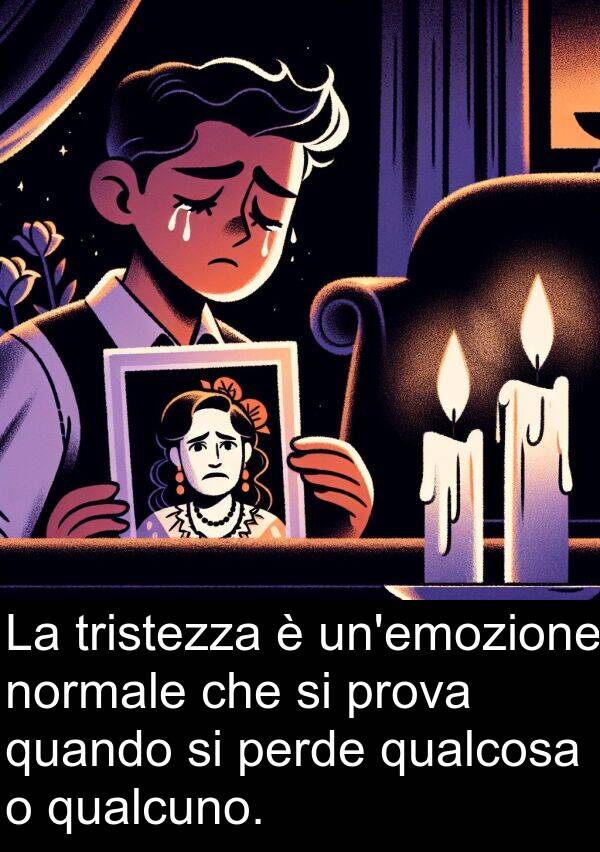 qualcosa: La tristezza è un'emozione normale che si prova quando si perde qualcosa o qualcuno.