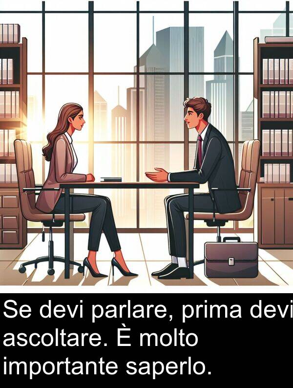 parlare: Se devi parlare, prima devi ascoltare. È molto importante saperlo.