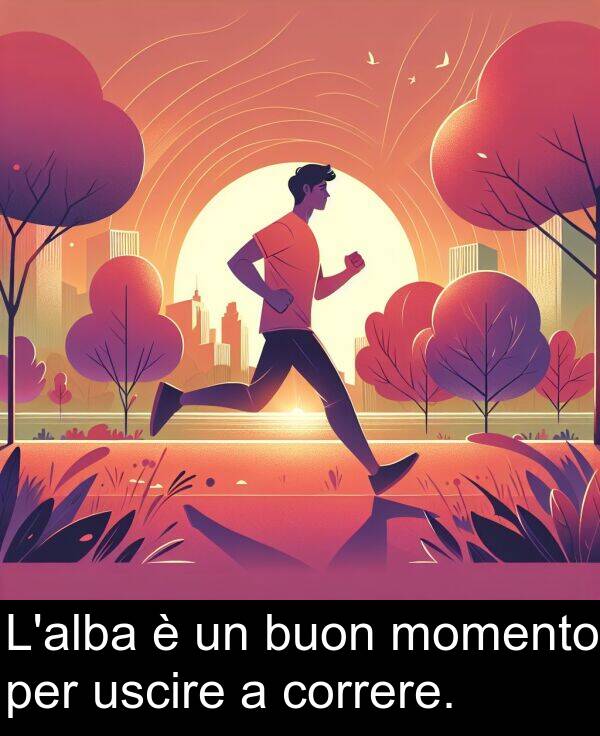 uscire: L'alba è un buon momento per uscire a correre.