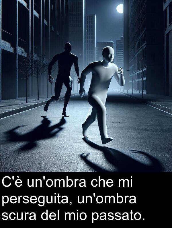 passato: C'è un'ombra che mi perseguita, un'ombra scura del mio passato.