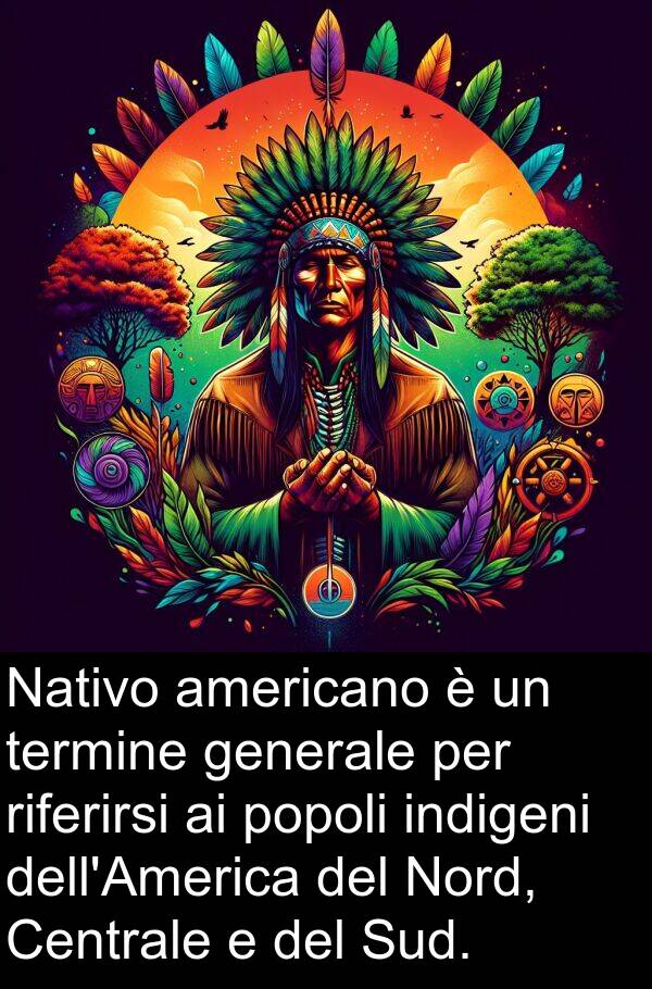 riferirsi: Nativo americano è un termine generale per riferirsi ai popoli indigeni dell'America del Nord, Centrale e del Sud.