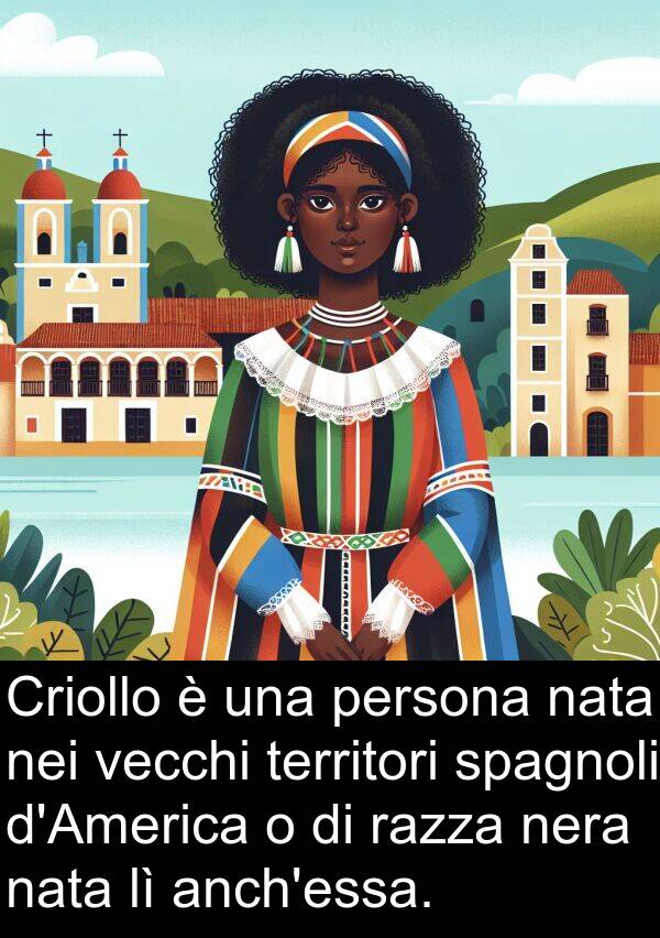 razza: Criollo è una persona nata nei vecchi territori spagnoli d'America o di razza nera nata lì anch'essa.