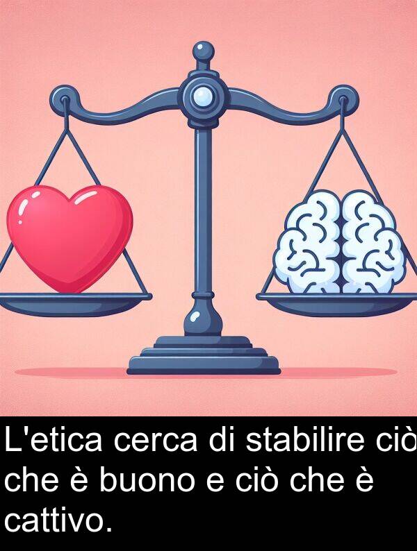 cattivo: L'etica cerca di stabilire ciò che è buono e ciò che è cattivo.