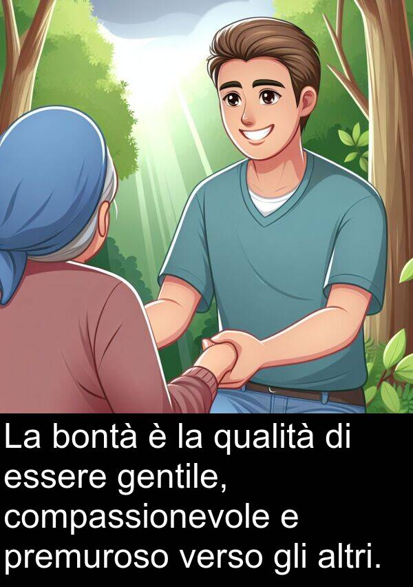 premuroso: La bontà è la qualità di essere gentile, compassionevole e premuroso verso gli altri.