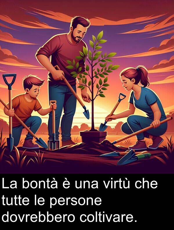 tutte: La bontà è una virtù che tutte le persone dovrebbero coltivare.