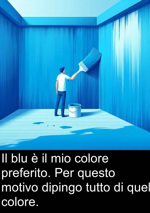 questo: Il blu è il mio colore preferito. Per questo motivo dipingo tutto di quel colore.