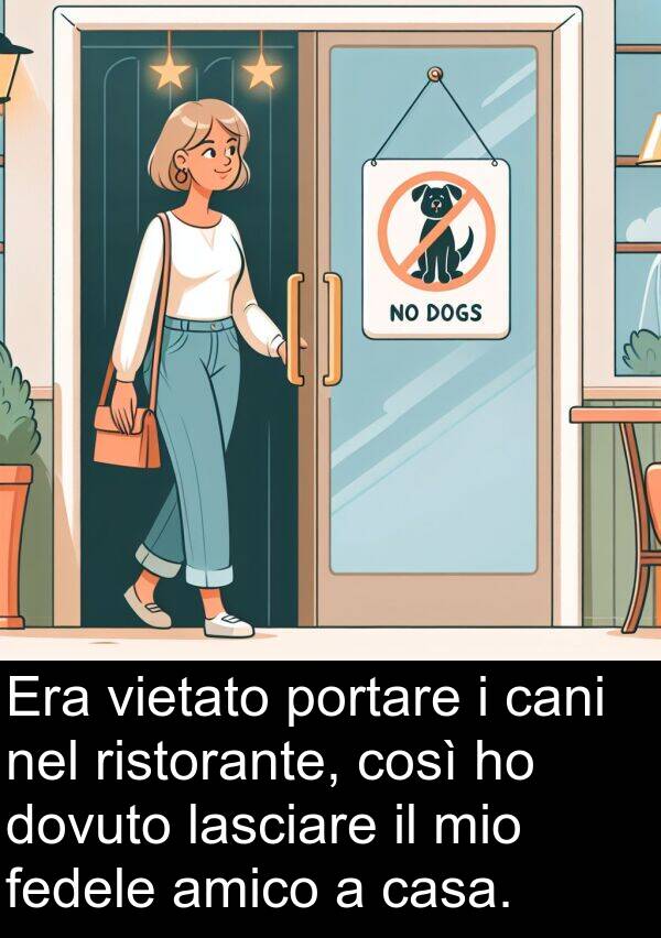 fedele: Era vietato portare i cani nel ristorante, così ho dovuto lasciare il mio fedele amico a casa.