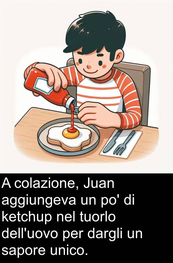 unico: A colazione, Juan aggiungeva un po' di ketchup nel tuorlo dell'uovo per dargli un sapore unico.