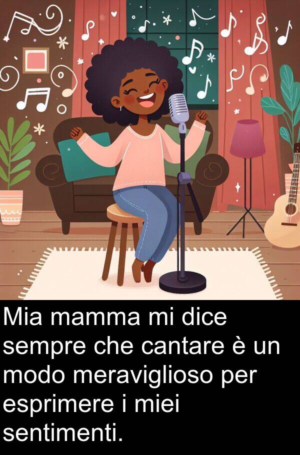 mamma: Mia mamma mi dice sempre che cantare è un modo meraviglioso per esprimere i miei sentimenti.