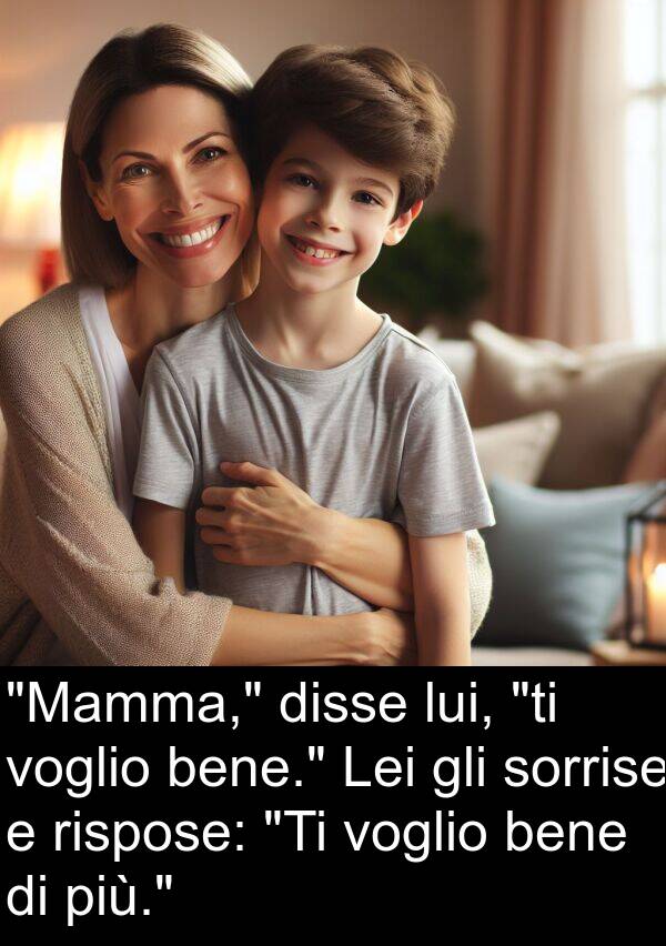 bene: "Mamma," disse lui, "ti voglio bene." Lei gli sorrise e rispose: "Ti voglio bene di più."