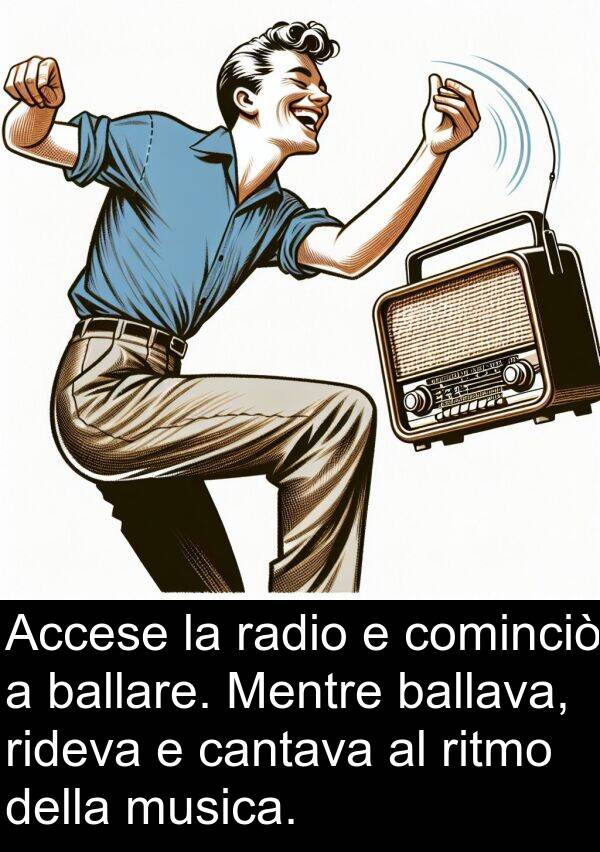 radio: Accese la radio e cominciò a ballare. Mentre ballava, rideva e cantava al ritmo della musica.