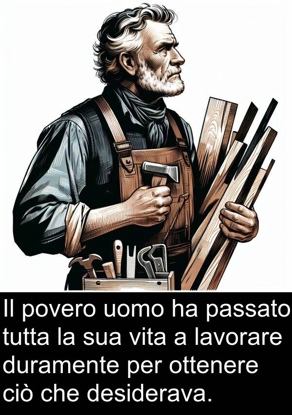 uomo: Il povero uomo ha passato tutta la sua vita a lavorare duramente per ottenere ciò che desiderava.