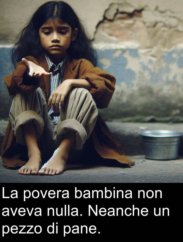 pane: La povera bambina non aveva nulla. Neanche un pezzo di pane.