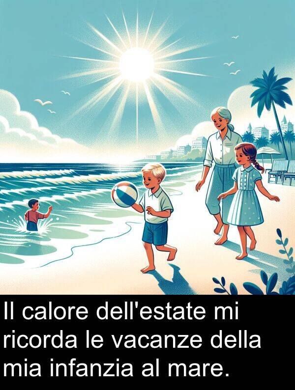 calore: Il calore dell'estate mi ricorda le vacanze della mia infanzia al mare.