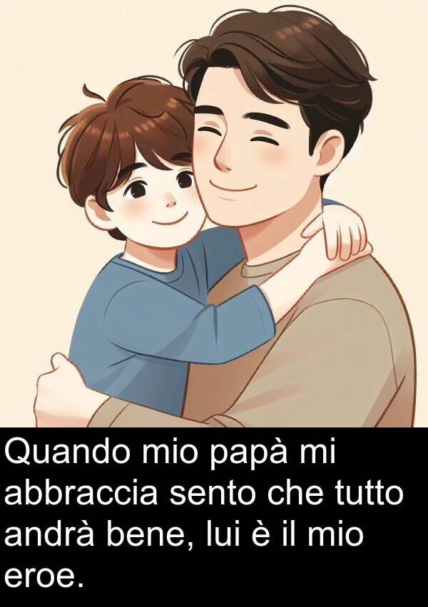 abbraccia: Quando mio papà mi abbraccia sento che tutto andrà bene, lui è il mio eroe.