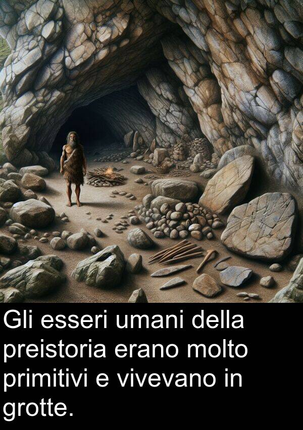 umani: Gli esseri umani della preistoria erano molto primitivi e vivevano in grotte.