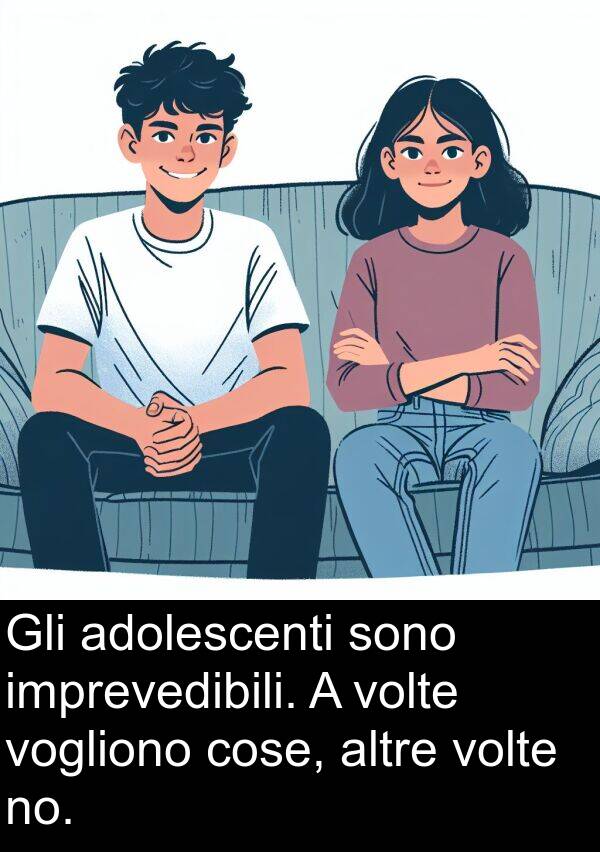 adolescenti: Gli adolescenti sono imprevedibili. A volte vogliono cose, altre volte no.