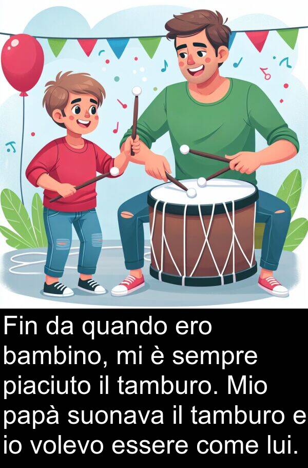 tamburo: Fin da quando ero bambino, mi è sempre piaciuto il tamburo. Mio papà suonava il tamburo e io volevo essere come lui.