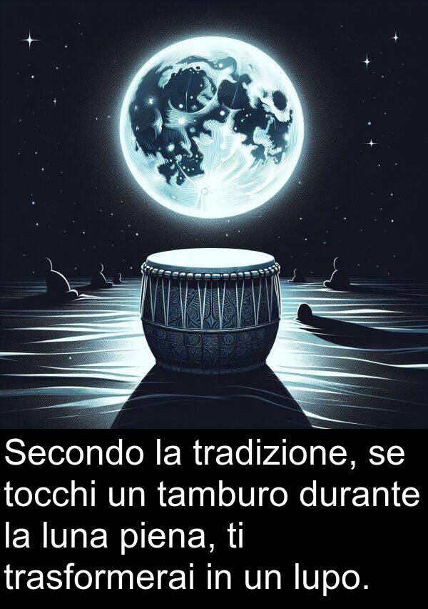 tamburo: Secondo la tradizione, se tocchi un tamburo durante la luna piena, ti trasformerai in un lupo.