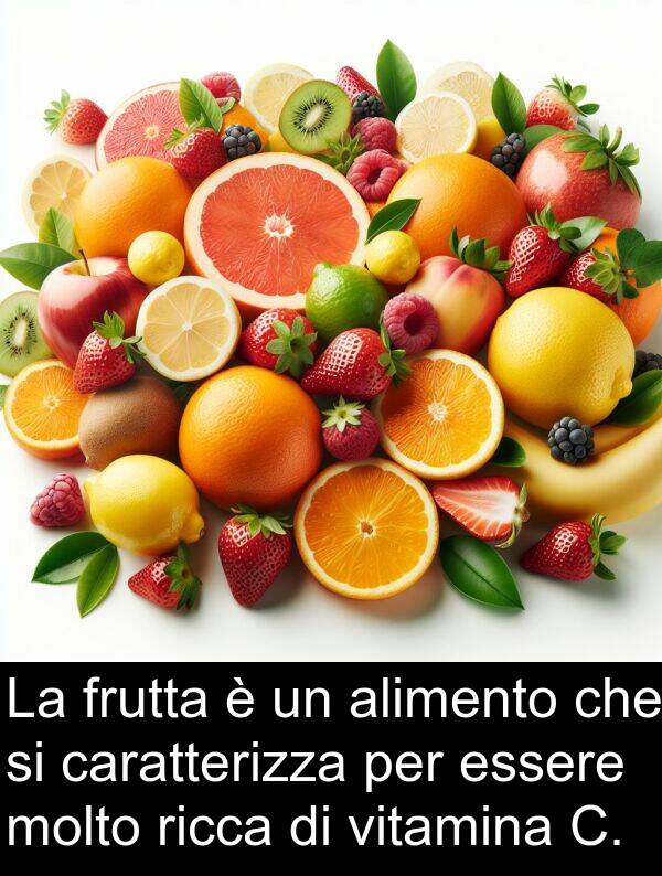 caratterizza: La frutta è un alimento che si caratterizza per essere molto ricca di vitamina C.