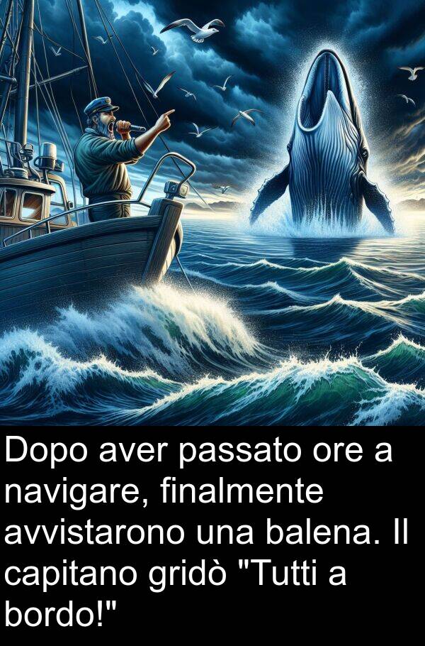 navigare: Dopo aver passato ore a navigare, finalmente avvistarono una balena. Il capitano gridò "Tutti a bordo!"