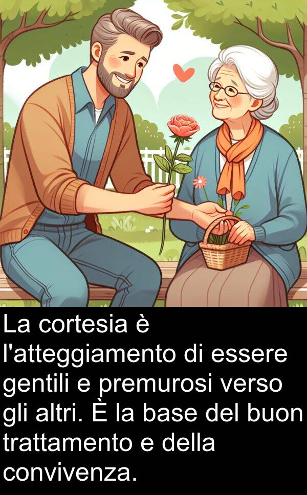 premurosi: La cortesia è l'atteggiamento di essere gentili e premurosi verso gli altri. È la base del buon trattamento e della convivenza.