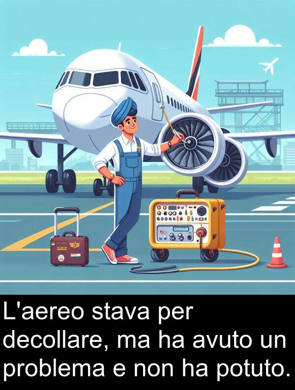 decollare: L'aereo stava per decollare, ma ha avuto un problema e non ha potuto.