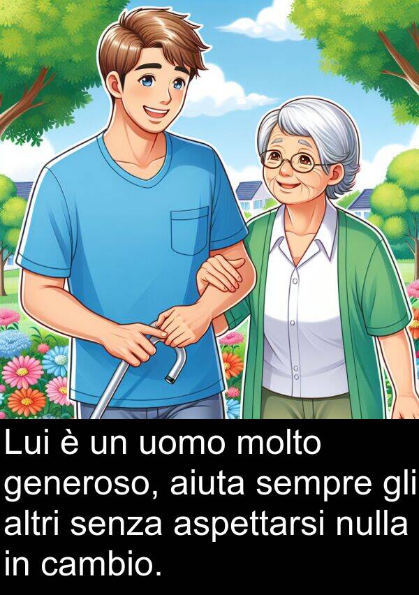 uomo: Lui è un uomo molto generoso, aiuta sempre gli altri senza aspettarsi nulla in cambio.