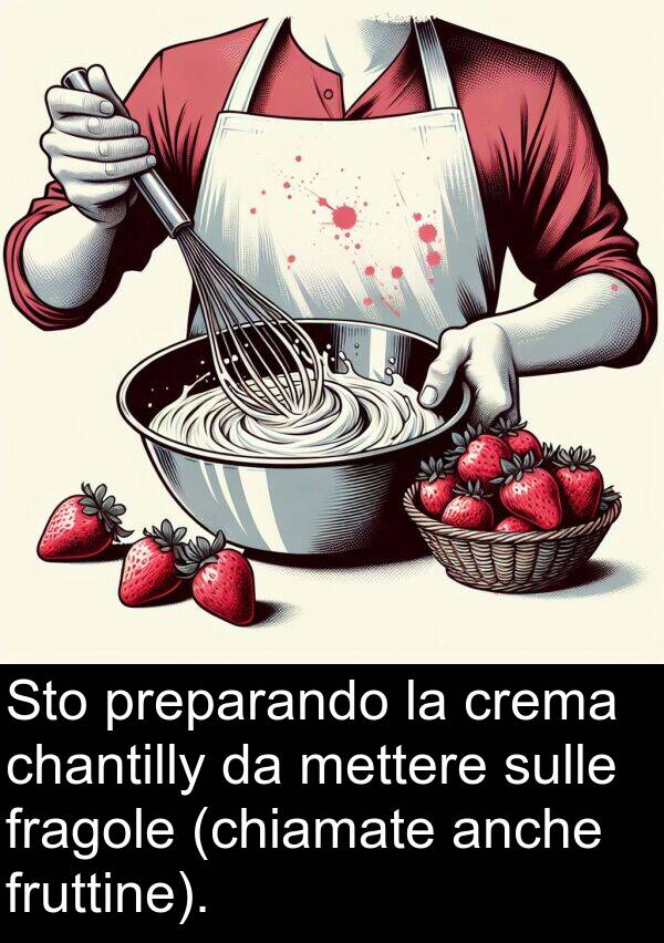 anche: Sto preparando la crema chantilly da mettere sulle fragole (chiamate anche fruttine).