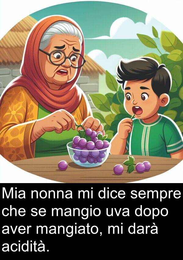 acidità: Mia nonna mi dice sempre che se mangio uva dopo aver mangiato, mi darà acidità.